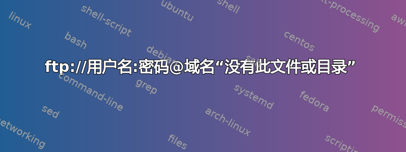 ftp://用户名:密码@域名“没有此文件或目录”