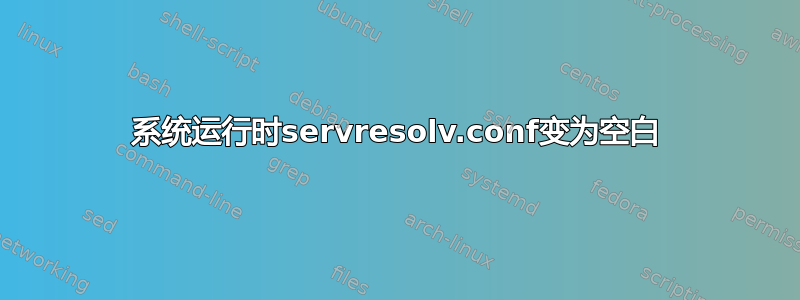 系统运行时servresolv.conf变为空白