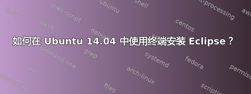 如何在 Ubuntu 14.04 中使用终端安装 Eclipse？