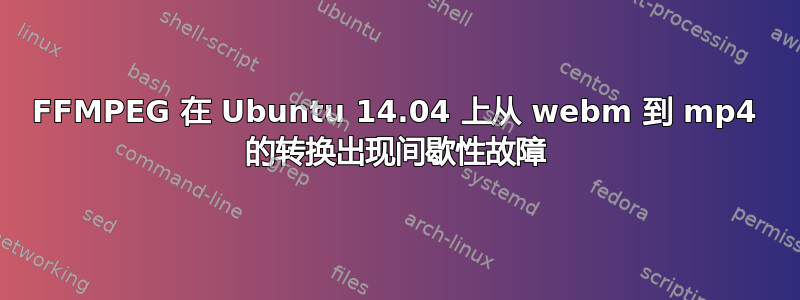 FFMPEG 在 Ubuntu 14.04 上从 webm 到 mp4 的转换出现间歇性故障