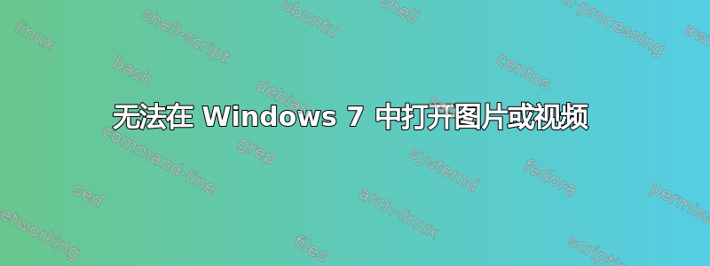 无法在 Windows 7 中打开图片或视频