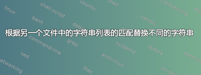 根据另一个文件中的字符串列表的匹配替换不同的字符串