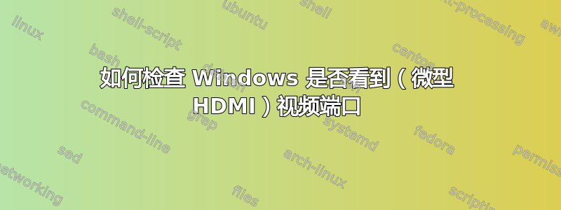 如何检查 Windows 是否看到（微型 HDMI）视频端口