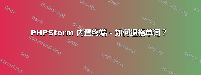 PHPStorm 内置终端 - 如何退格单词？