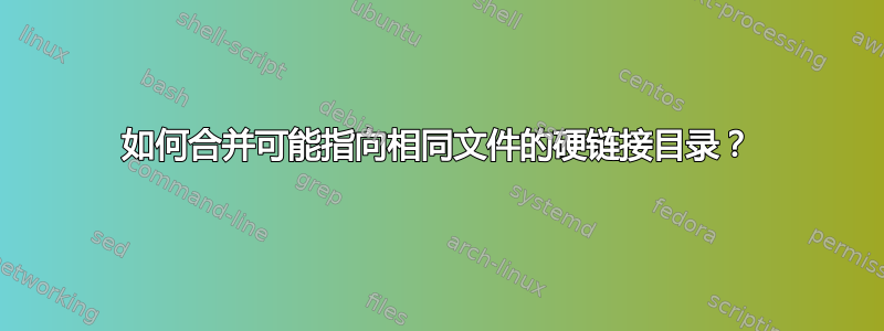 如何合并可能指向相同文件的硬链接目录？