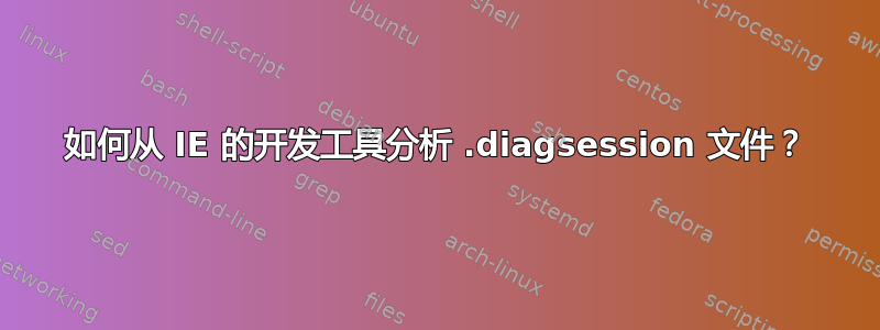 如何从 IE 的开发工具分析 .diagsession 文件？