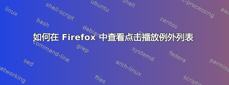 如何在 Firefox 中查看点击播放例外列表