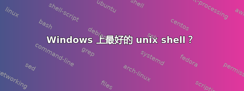 Windows 上最好的 unix shell？