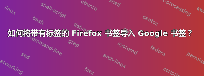 如何将带有标签的 Firefox 书签导入 Google 书签？