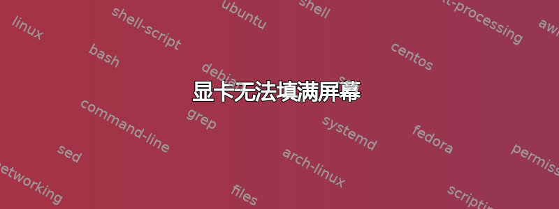 显卡无法填满屏幕