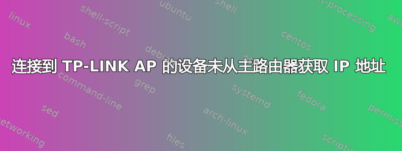 连接到 TP-LINK AP 的设备未从主路由器获取 IP 地址