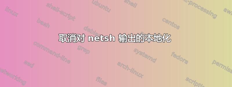 取消对 netsh 输出的本地化