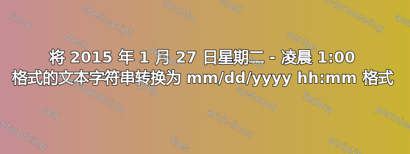 将 2015 年 1 月 27 日星期二 - 凌晨 1:00 格式的文本字符串转换为 mm/dd/yyyy hh:mm 格式