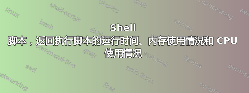 Shell 脚本，返回执行脚本的运行时间、内存使用情况和 CPU 使用情况