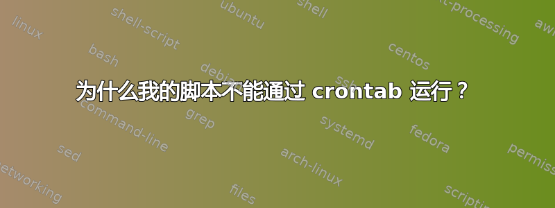 为什么我的脚本不能通过 crontab 运行？