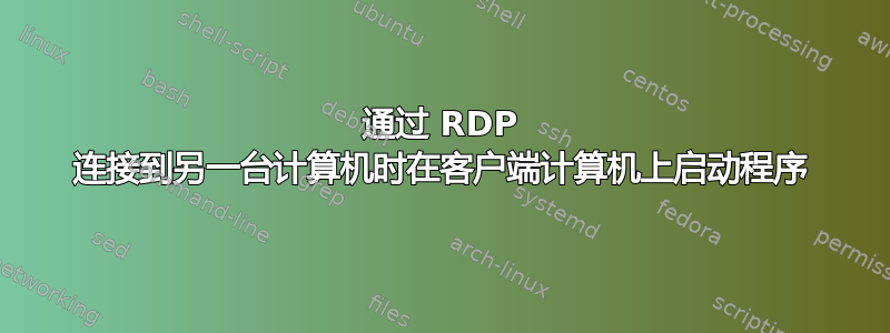 通过 RDP 连接到另一台计算机时在客户端计算机上启动程序