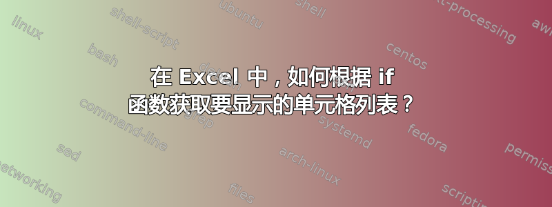 在 Excel 中，如何根据 if 函数获取要显示的单元格列表？