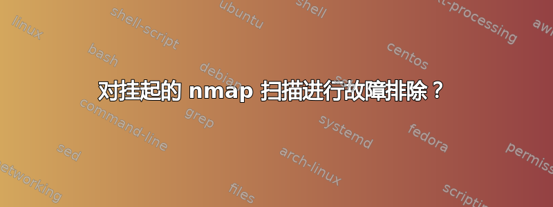 对挂起的 nmap 扫描进行故障排除？