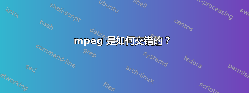 mpeg 是如何交错的？