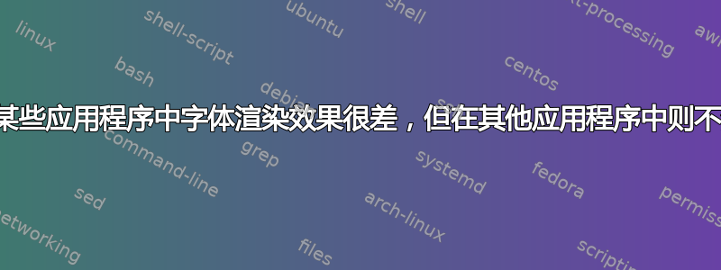 在某些应用程序中字体渲染效果很差，但在其他应用程序中则不然