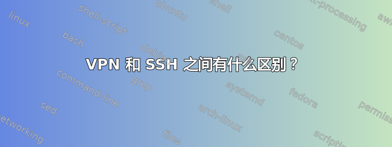 VPN 和 SSH 之间有什么区别？