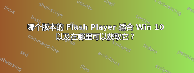 哪个版本的 Flash Player 适合 Win 10 以及在哪里可以获取它？