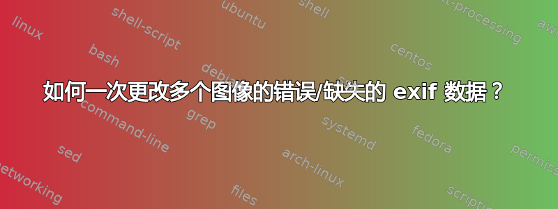 如何一次更改多个图像的错误/缺失的 exif 数据？