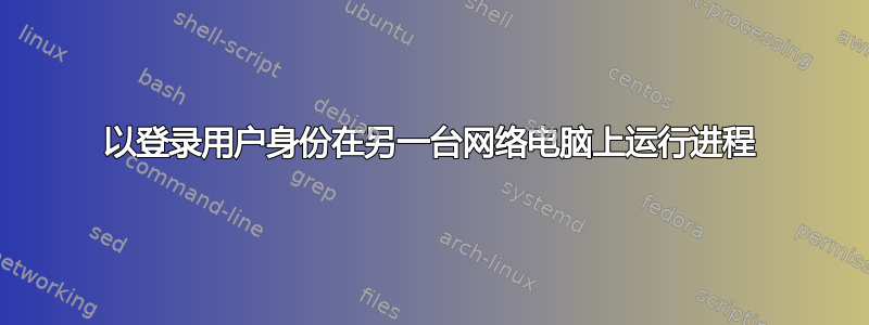 以登录用户身份在另一台网络电脑上运行进程