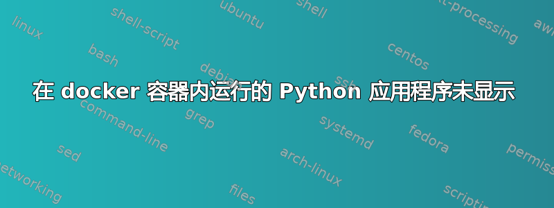 在 docker 容器内运行的 Python 应用程序未显示