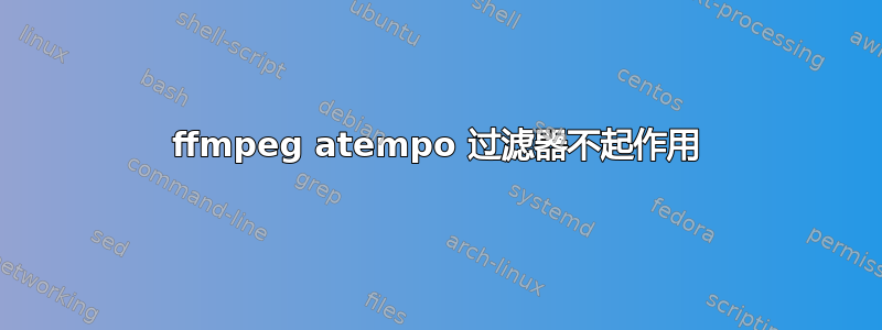 ffmpeg atempo 过滤器不起作用