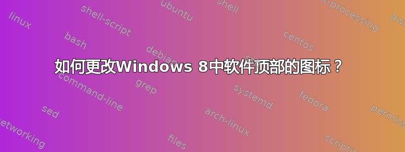 如何更改Windows 8中软件顶部的图标？