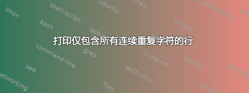 打印仅包含所有连续重复字符的行