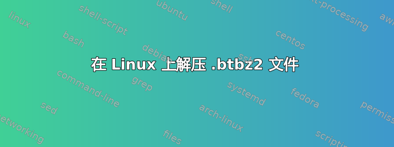 在 Linux 上解压 .btbz2 文件