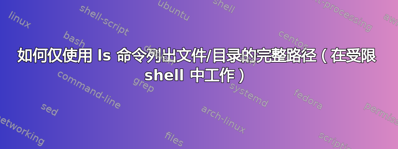 如何仅使用 ls 命令列出文件/目录的完整路径（在受限 shell 中工作）