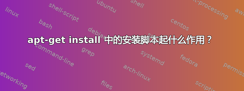 apt-get install 中的安装脚本起什么作用？