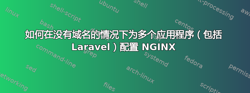 如何在没有域名的情况下为多个应用程序（包括 Laravel）配置 NGINX