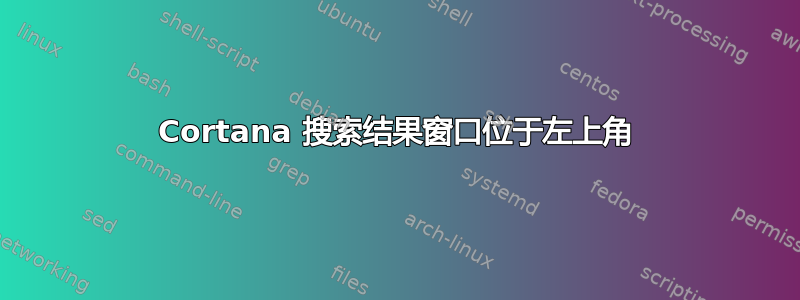 Cortana 搜索结果窗口位于左上角