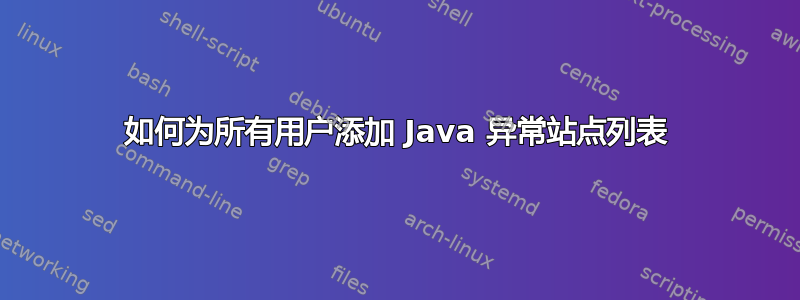 如何为所有用户添加 Java 异常站点列表