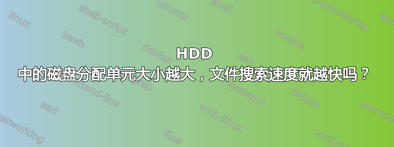 HDD 中的磁盘分配单元大小越大，文件搜索速度就越快吗？