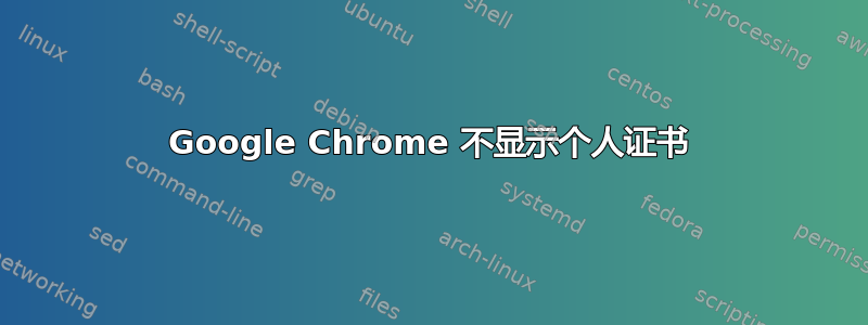 Google Chrome 不显示个人证书