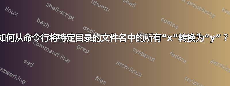 如何从命令行将特定目录的文件名中的所有“x”转换为“y”？