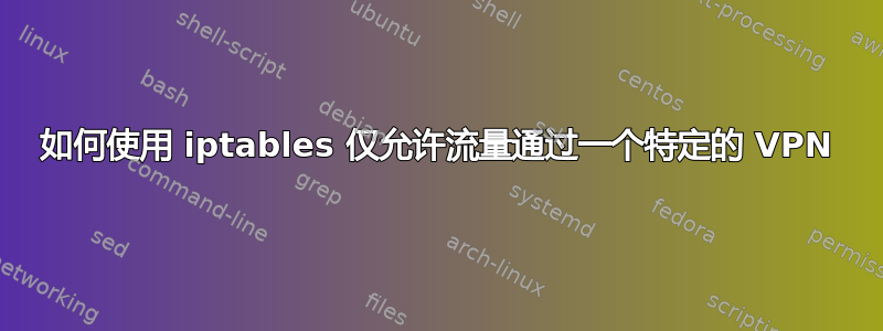 如何使用 iptables 仅允许流量通过一个特定的 VPN