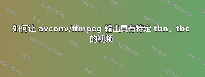 如何让 avconv/ffmpeg 输出具有特定 tbn、tbc 的视频