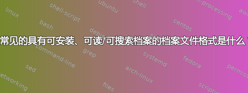 最常见的具有可安装、可读/可搜索档案的档案文件格式是什么？