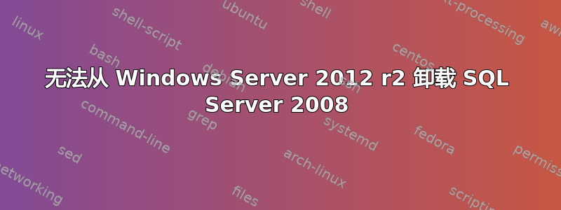 无法从 Windows Server 2012 r2 卸载 SQL Server 2008