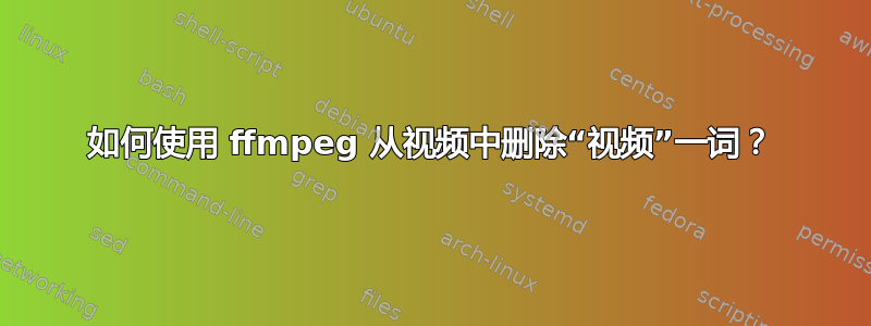 如何使用 ffmpeg 从视频中删除“视频”一词？