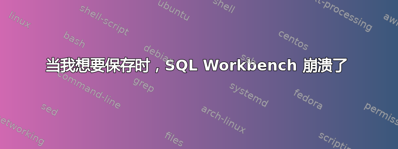 当我想要保存时，SQL Workbench 崩溃了