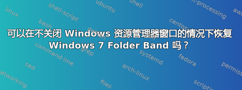 可以在不关闭 Windows 资源管理器窗口的情况下恢复 Windows 7 Folder Band 吗？