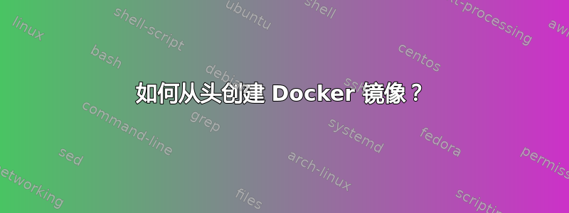 如何从头创建 Docker 镜像？