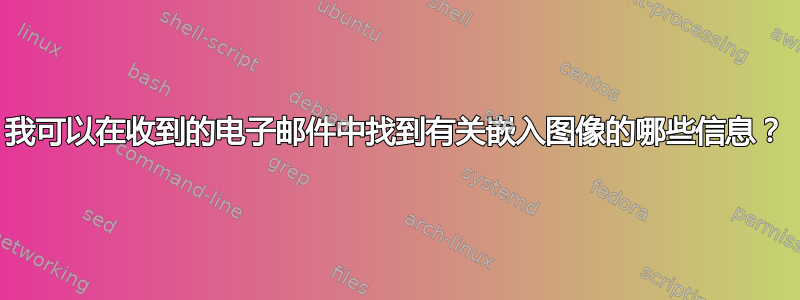 我可以在收到的电子邮件中找到有关嵌入图像的哪些信息？